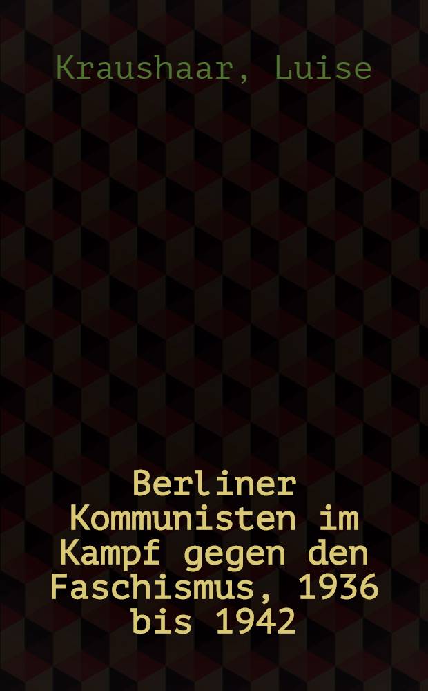 Berliner Kommunisten im Kampf gegen den Faschismus, 1936 bis 1942 : Robert Uhrig u. Genossen
