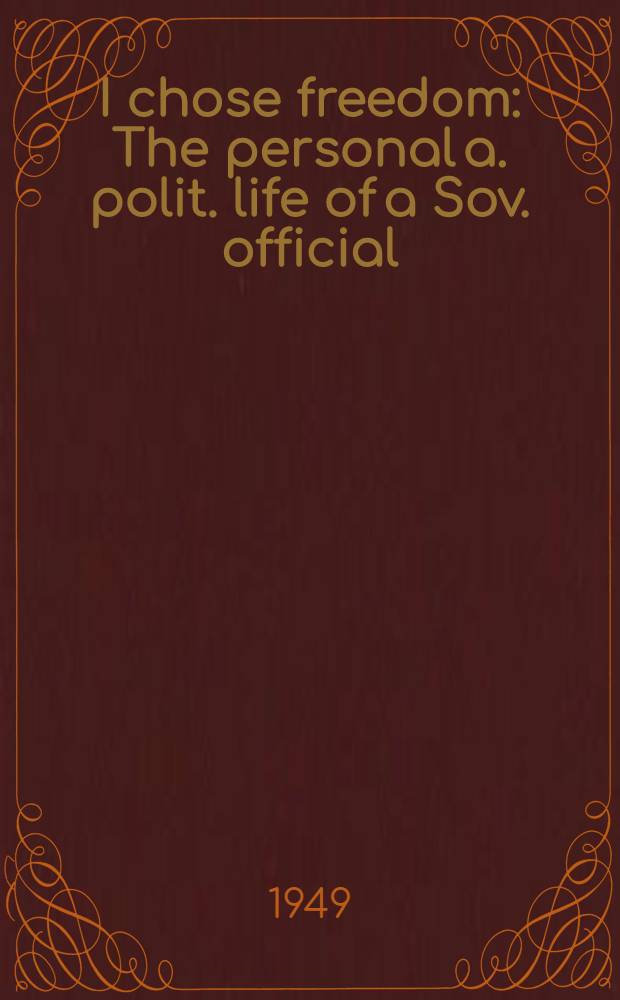 I chose freedom : The personal a. polit. life of a Sov. official