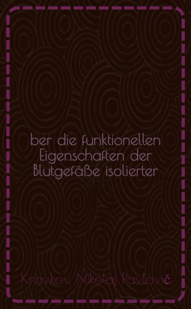 Über die funktionellen Eigenschaften der Blutgefäße isolierter (normaler und pathologischer) : Organe von Tieren und Menschen