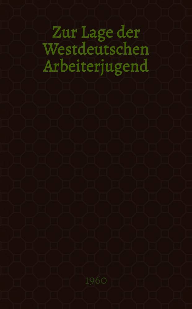 Zur Lage der Westdeutschen Arbeiterjugend : Analyse. Argumente. Aufgaben