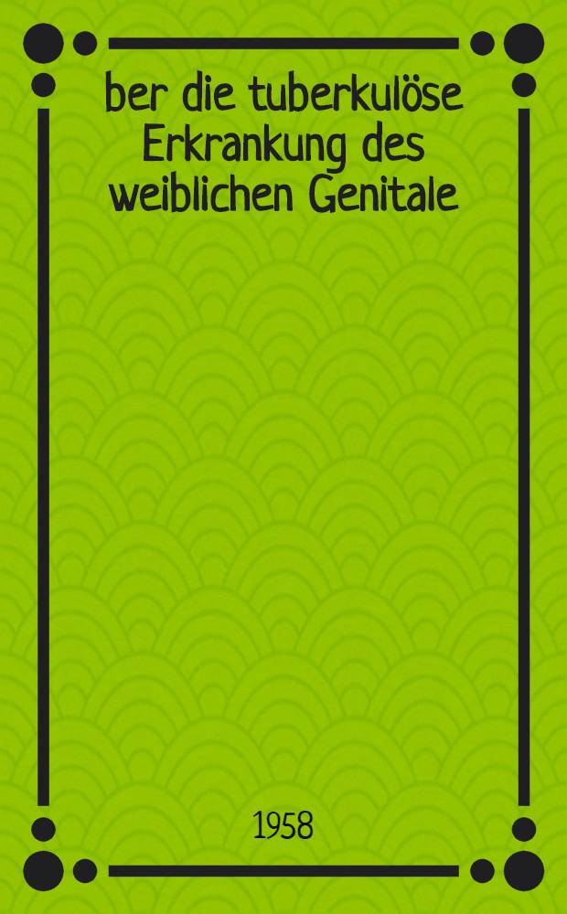 Über die tuberkulöse Erkrankung des weiblichen Genitale