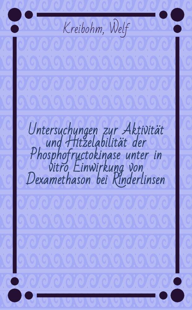 Untersuchungen zur Aktivität und Hitzelabilität der Phosphofructokinase unter in vitro Einwirkung von Dexamethason bei Rinderlinsen : Inaug.-Diss