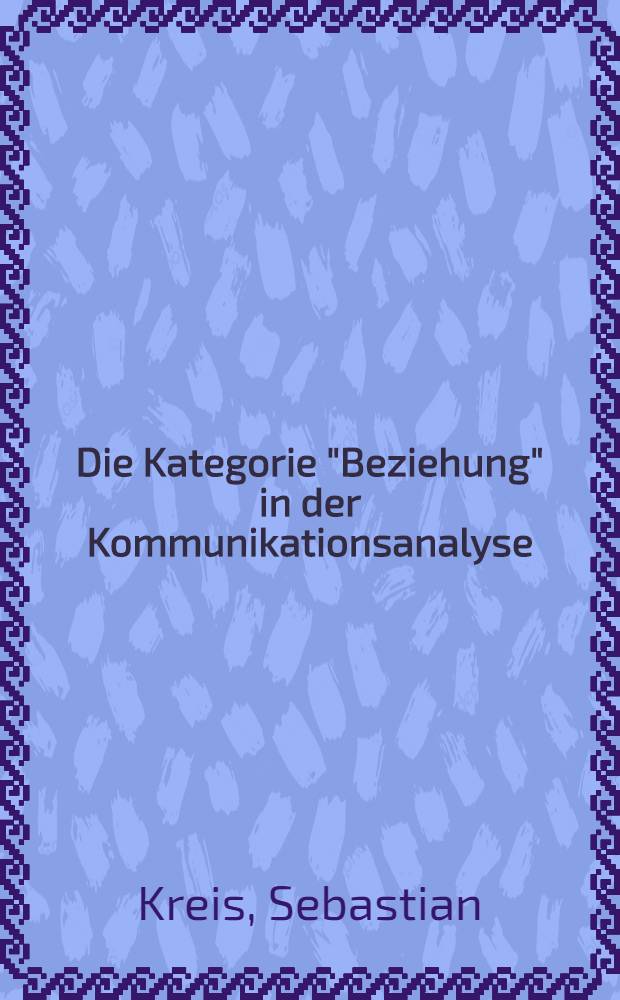 Die Kategorie "Beziehung" in der Kommunikationsanalyse : Eine ling. Unters. zur Bedeutung des Beziehungsaspekts : Abh