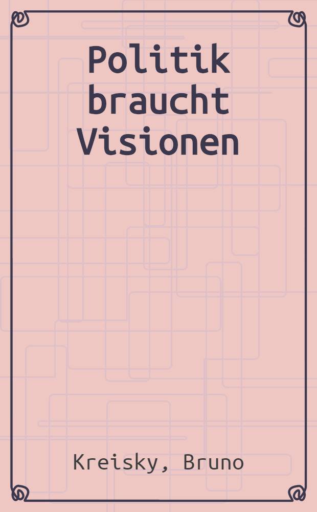 Politik braucht Visionen : Aufsätze, Reden u. Interviews zu aktuellen weltpolit. Fragen