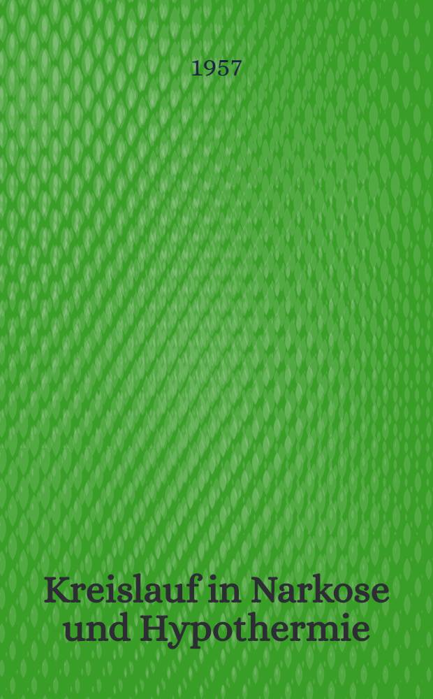 Kreislauf in Narkose und Hypothermie : Angeborene Herzfehler : Themen der 23. Tagung der Deutschen Gesellschaft für Kreislaufforschung zu Bad Nauheim vom 26. bis 28. Apr. 1957