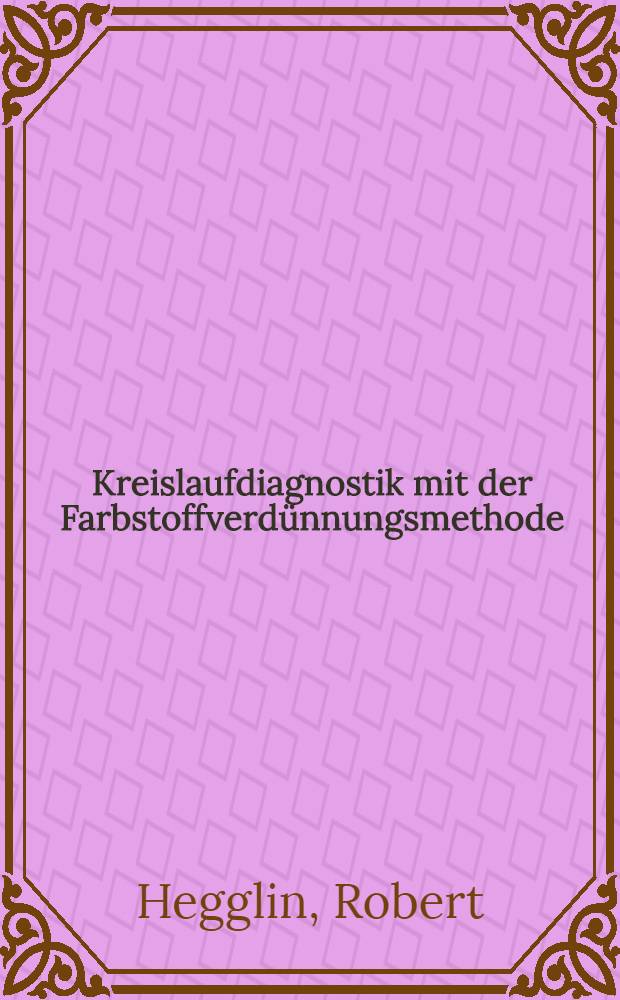 Kreislaufdiagnostik mit der Farbstoffverdünnungsmethode : Kreislaufzeiten, Herzminutenvolumen, Blutvolumen, Klappeninsuffizienz, Shunt