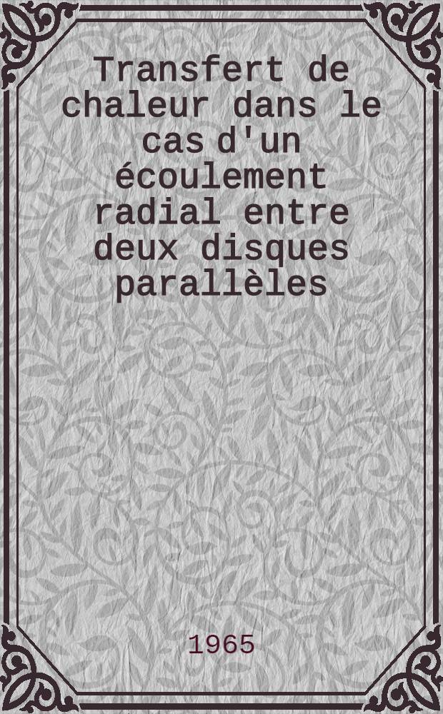 Transfert de chaleur dans le cas d'un écoulement radial entre deux disques parallèles: 1-re thèse; Propositions données par la Faculté: 2-e thèse: Thèses présentées à la Faculté des sciences de l'Univ. de Paris ... / par Frank Kreith