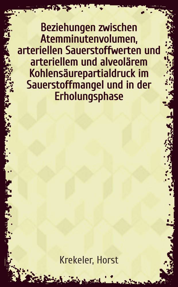 Beziehungen zwischen Atemminutenvolumen, arteriellen Sauerstoffwerten und arteriellem und alveolärem Kohlensäurepartialdruck im Sauerstoffmangel und in der Erholungsphase : Inaug.-Diss. ... der ... Med. Fakultät der ... Univ. zu Bonn