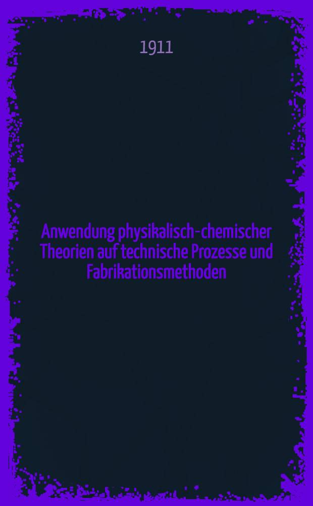 Anwendung physikalisch-chemischer Theorien auf technische Prozesse und Fabrikationsmethoden
