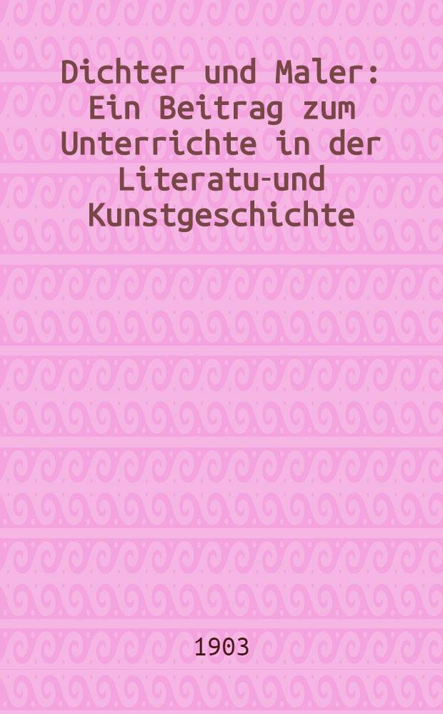 Dichter und Maler : Ein Beitrag zum Unterrichte in der Literatur- und Kunstgeschichte