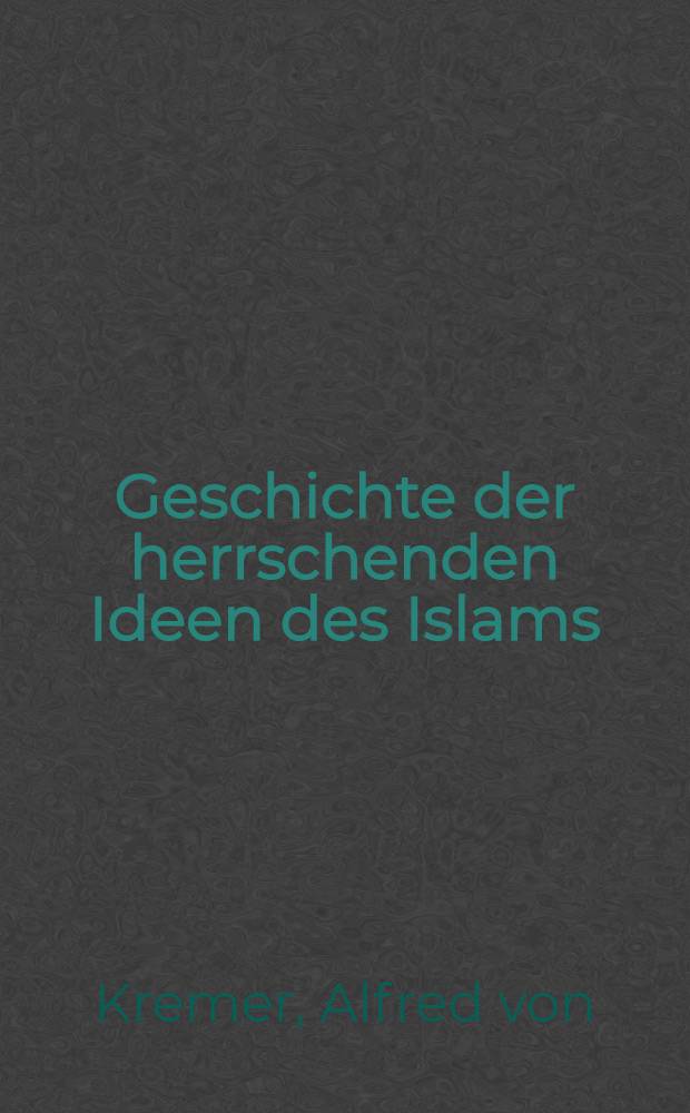 Geschichte der herrschenden Ideen des Islams : Der Gottesbegriff die Prophetie u. Staatsidee