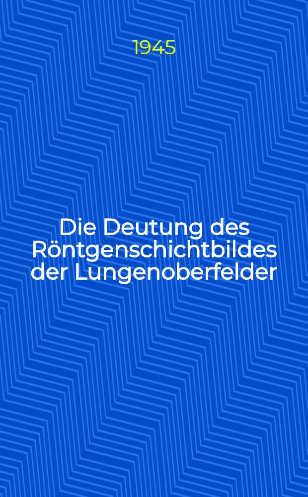 Die Deutung des Röntgenschichtbildes der Lungenoberfelder : (Vergleichende Untersuchungen des pathologisch-anatomischen Befundes mit dem Röntgenschichtbild)