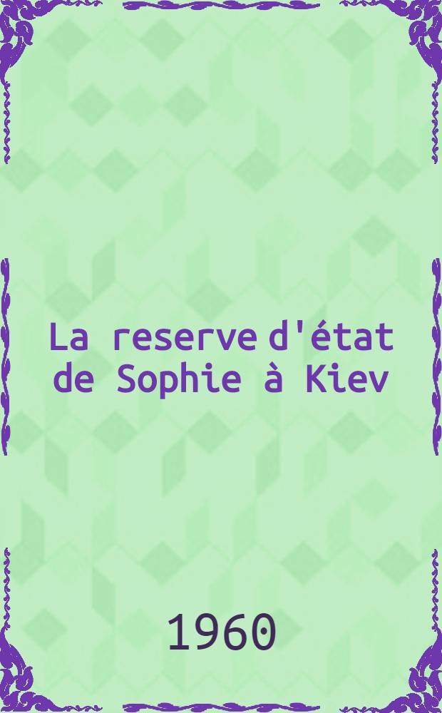 La reserve d'état de Sophie à Kiev : (Monument d'architecture des XI-e et XVIII-e s.)