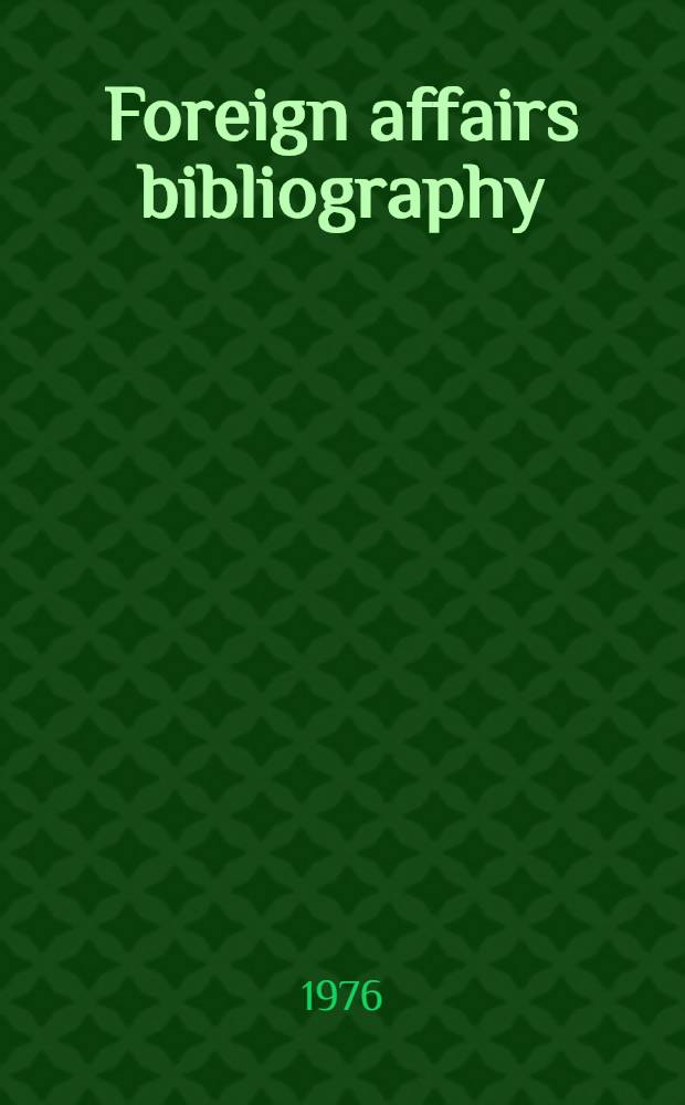 Foreign affairs bibliography : A selected and annotated list of books on international relations, 1962-1972