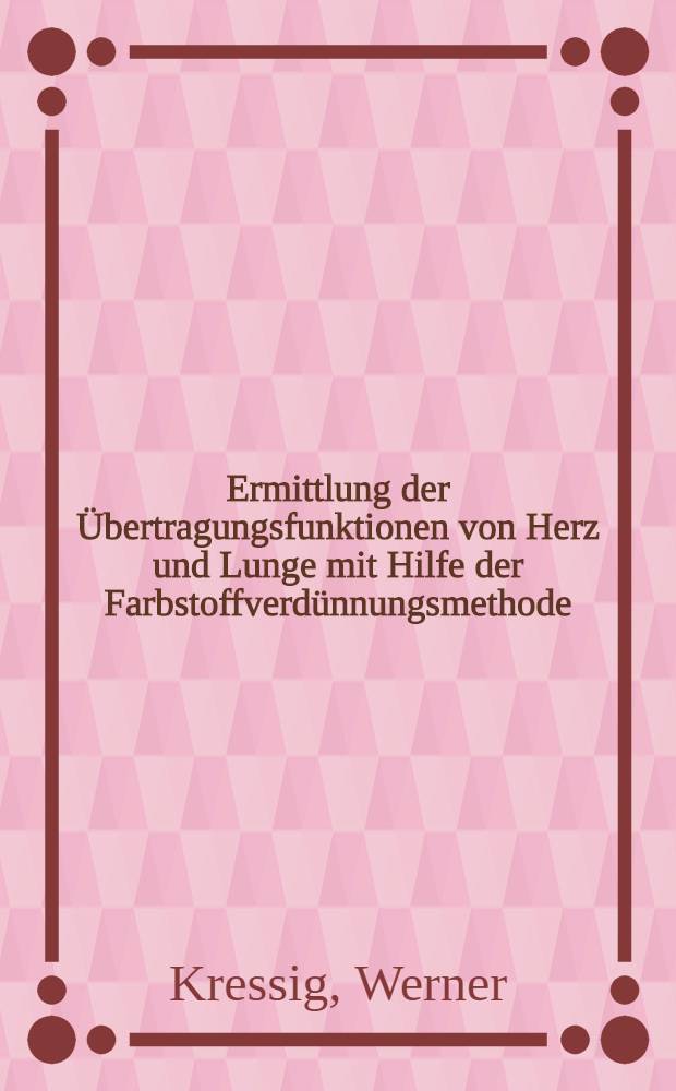 Ermittlung der Übertragungsfunktionen von Herz und Lunge mit Hilfe der Farbstoffverdünnungsmethode : Abh. ... der Eidgenössischen techn. Hochsch. Zürich