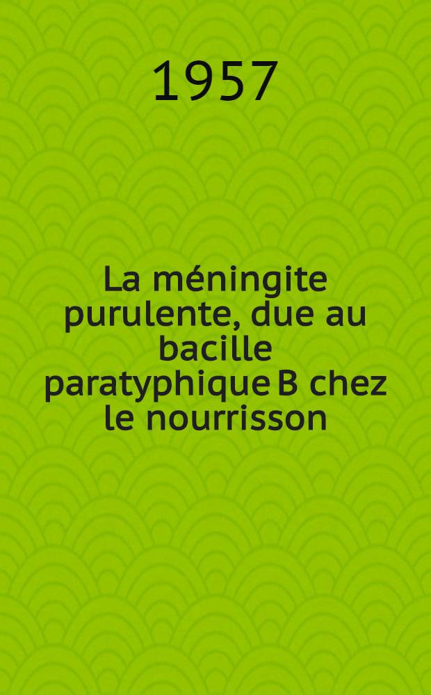 La m&eacute;ningite purulente, due au bacille paratyphique B chez le nourrisson : Th&egrave;se pr&eacute;sent&eacute;e pour le doctorat en m&eacute;d
