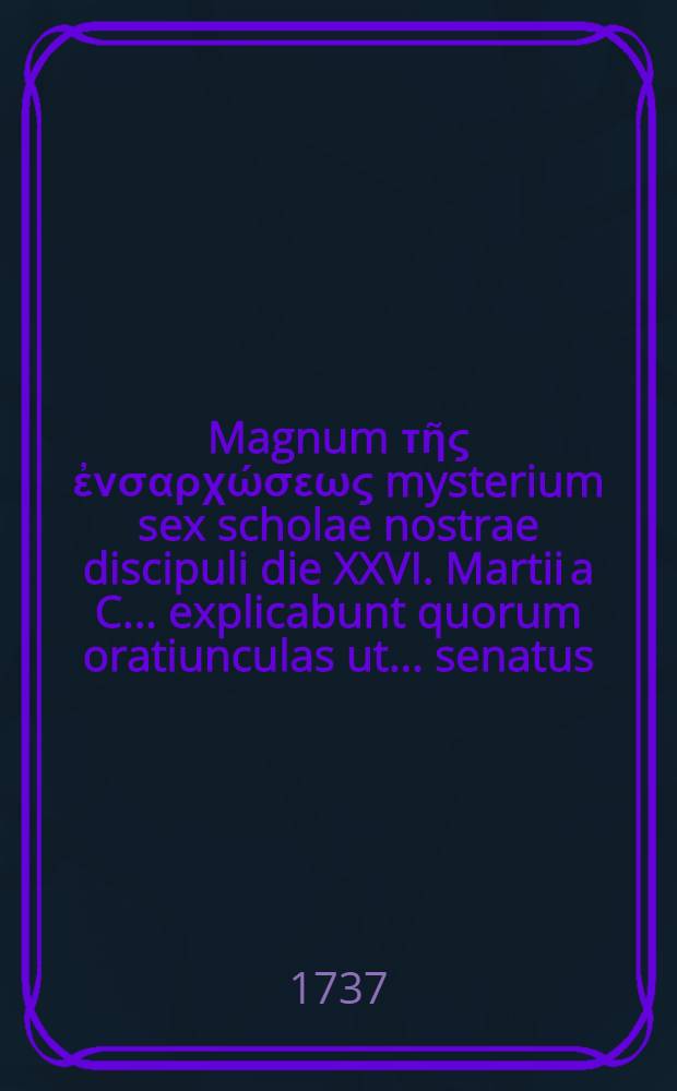 Magnum τῆς ἐνσαρχώσεως mysterium sex scholae nostrae discipuli die XXVI. Martii a C. ... explicabunt quorum oratiunculas ut ... senatus ... ac quivis bonarum artium fautores benevole audiant, ... petit et simul de scholarum origine sextum disserit ... Christophorus Kretzschmarus ...