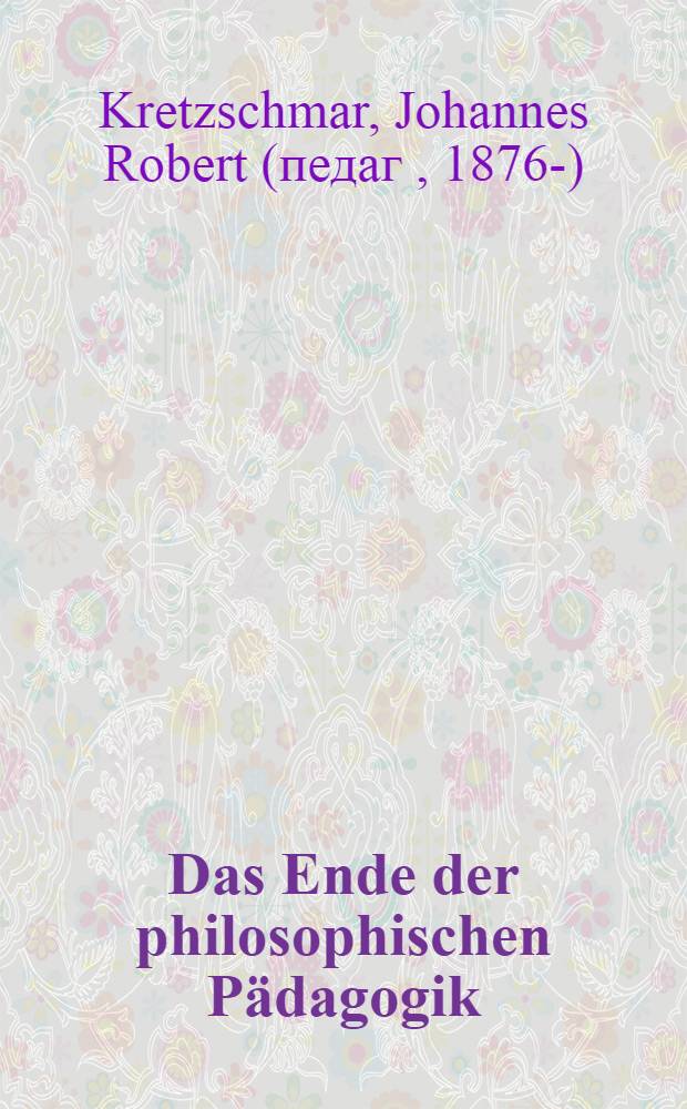 Das Ende der philosophischen Pädagogik : Ergebnisse einer Untersuchung zur Entstehungsgeschichte der Erziehungswissenschaft