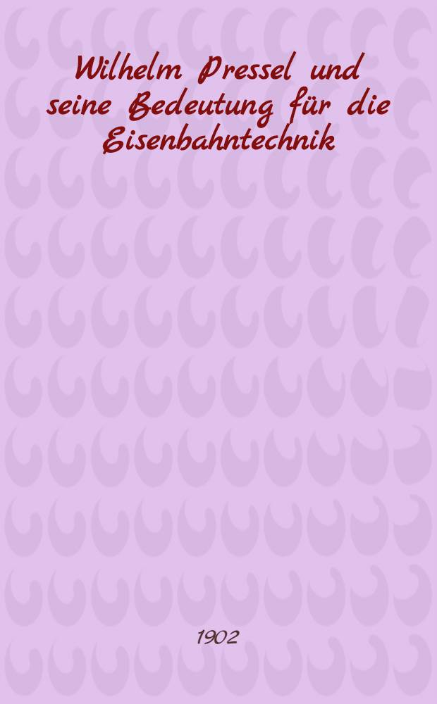 Wilhelm Pressel und seine Bedeutung für die Eisenbahntechnik