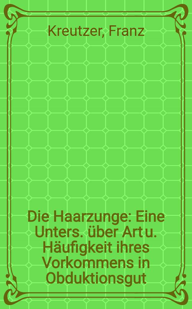 Die Haarzunge : Eine Unters. &uuml;ber Art u. H&auml;ufigkeit ihres Vorkommens in Obduktionsgut : Inaug.-Diss