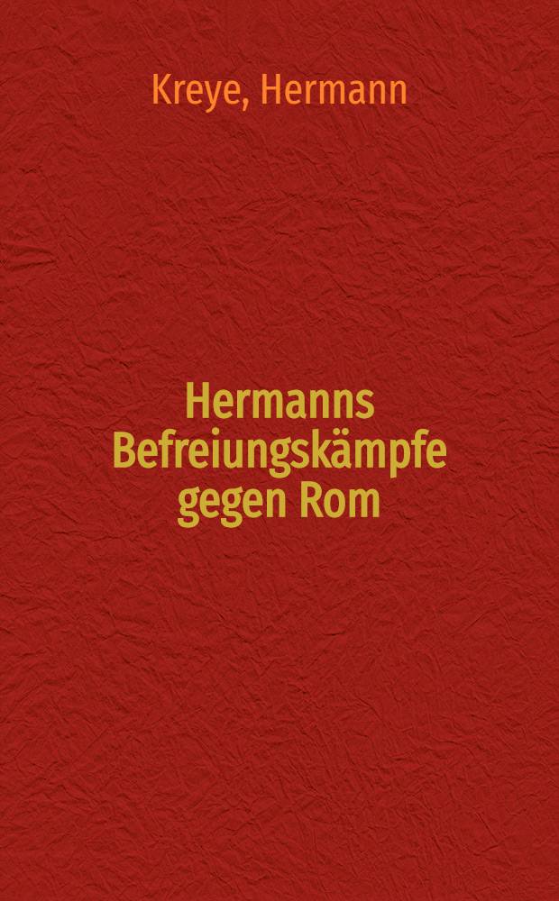 Hermanns Befreiungsk&auml;mpfe gegen Rom : Die Varusschlacht und ihre &Ouml;rtlichkeit