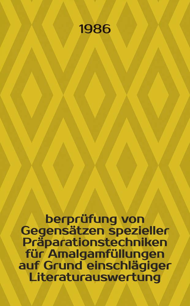Überprüfung von Gegensätzen spezieller Präparationstechniken für Amalgamfüllungen auf Grund einschlägiger Literaturauswertung : Inaug.-Diss