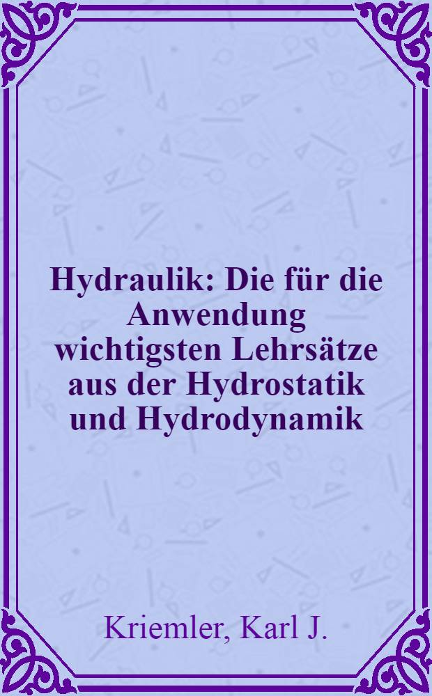 Hydraulik : Die für die Anwendung wichtigsten Lehrsätze aus der Hydrostatik und Hydrodynamik