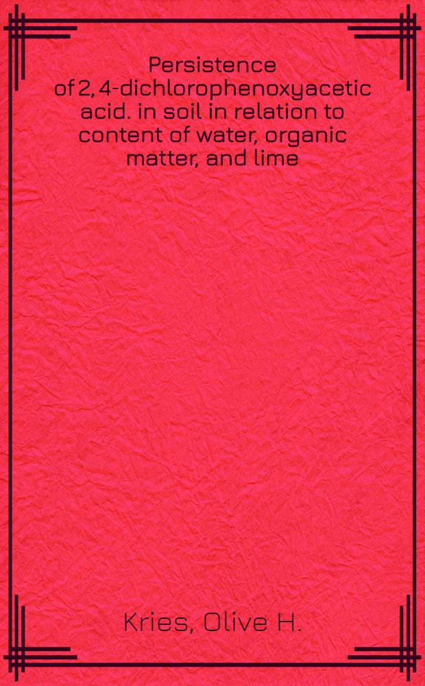 Persistence of 2, 4-dichlorophenoxyacetic acid. in soil in relation to content of water, organic matter, and lime : A diss. submitted ... in candidacy for the degree of doctor of philosophy