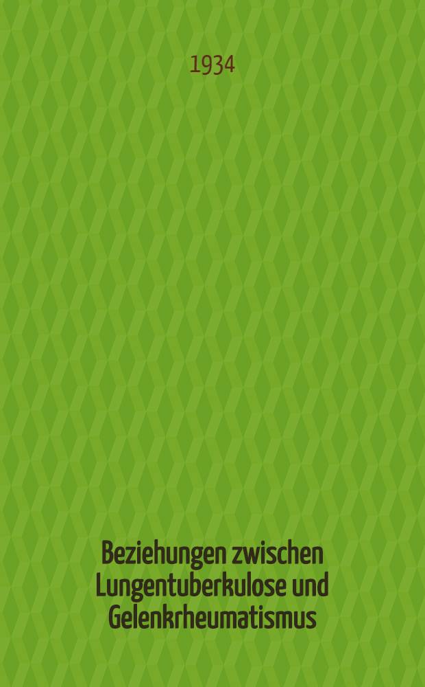 Beziehungen zwischen Lungentuberkulose und Gelenkrheumatismus : Inaug.-Diss. zur Erlangung der Doktorwürde ... der ... Universität zu Münster