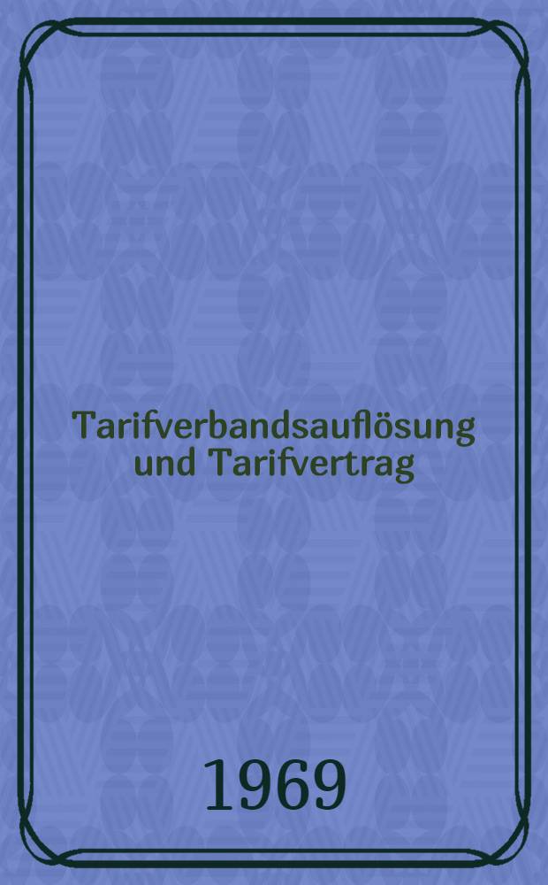 Tarifverbandsauflösung und Tarifvertrag : Inaug.-Diss. ... einer Rechtswissenschaftlichen Fakultät der Univ. zu Köln
