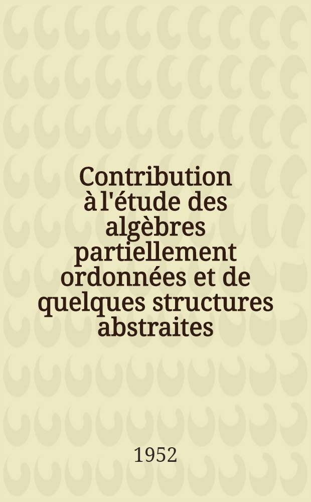 Contribution à l'étude des algèbres partiellement ordonnées et de quelques structures abstraites: 1-re thèse; Propositions données par la Faculté: 2-e thèse: Thèses présentées à ... l'Univ. de Paris ... / par Viakalatur Krishnan