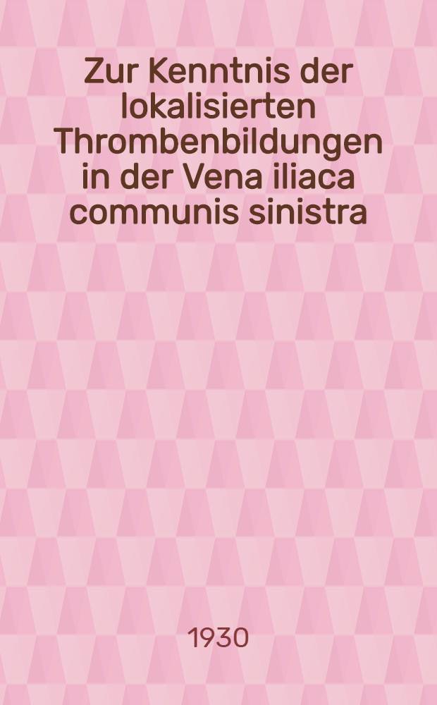 Zur Kenntnis der lokalisierten Thrombenbildungen in der Vena iliaca communis sinistra