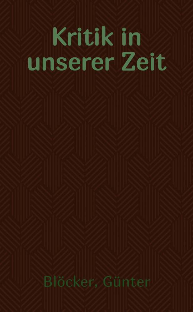 Kritik in unserer Zeit : Literatur. Theater. Musik. Bildende Kunst