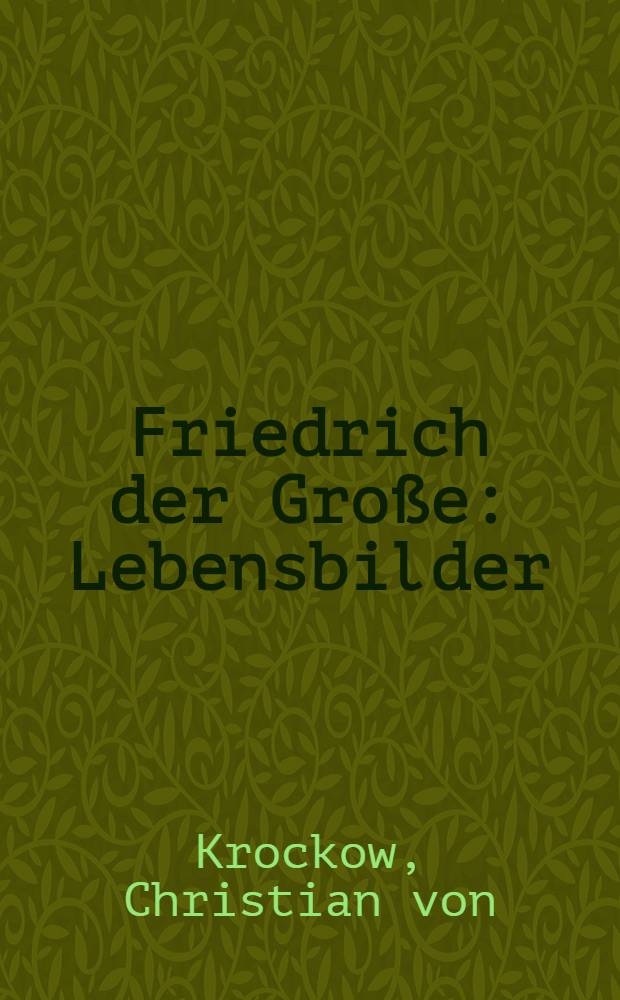 Friedrich der Gro&szlig;e : Lebensbilder