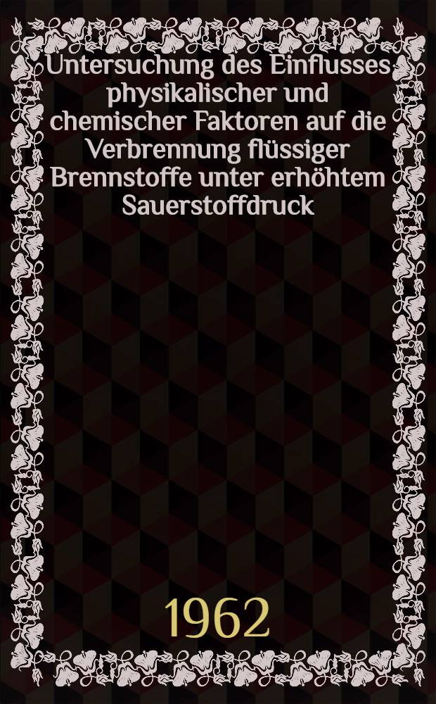 Untersuchung des Einflusses physikalischer und chemischer Faktoren auf die Verbrennung fl&uuml;ssiger Brennstoffe unter erh&ouml;htem Sauerstoffdruck