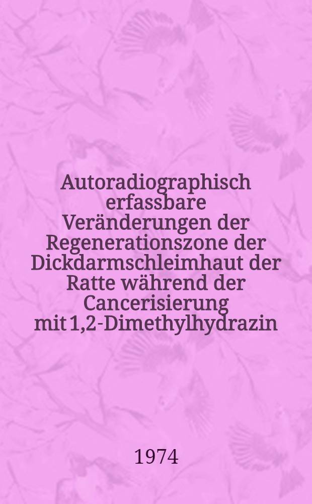 Autoradiographisch erfassbare Veränderungen der Regenerationszone der Dickdarmschleimhaut der Ratte während der Cancerisierung mit 1,2-Dimethylhydrazin : Inaug.-Diss. ... der Med. Fak. der ... Univ. Mainz ..