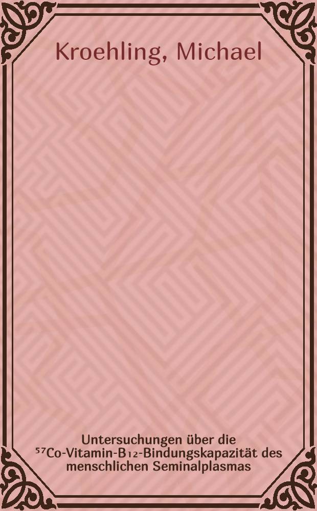Untersuchungen über die ⁵⁷Co-Vitamin-B₁₂-Bindungskapazität des menschlichen Seminalplasmas : Inaug.-Diss. ... einer ... Med. Fakultät der ... Univ. zu Tübingen