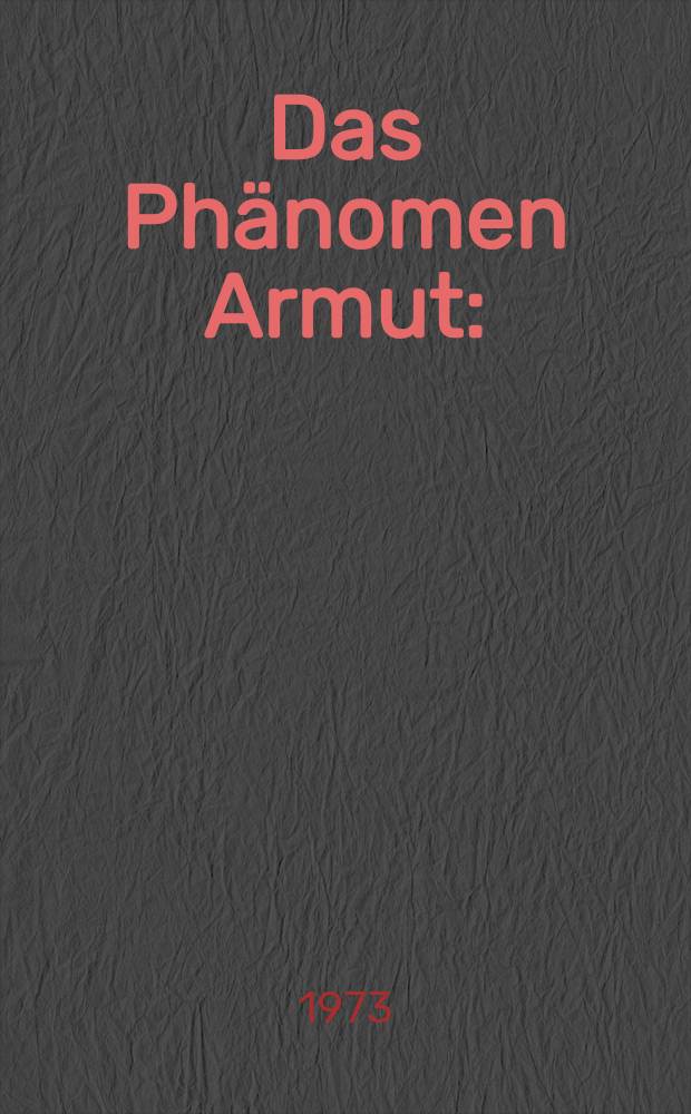 Das Phänomen Armut : (Wandlungen des Begriffs im Zeitablauf unter besonderer Berücksichtigung mittelalterlicher Armenpflegemaßnahmen im Vergleich zu heute) : Inaug.-Diss. ... der Wirtschafts- und sozialwiss. Fak. der Univ. zu Köln