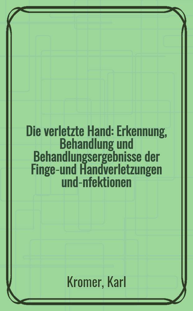 Die verletzte Hand : Erkennung, Behandlung und Behandlungsergebnisse der Finger- und Handverletzungen und -infektionen