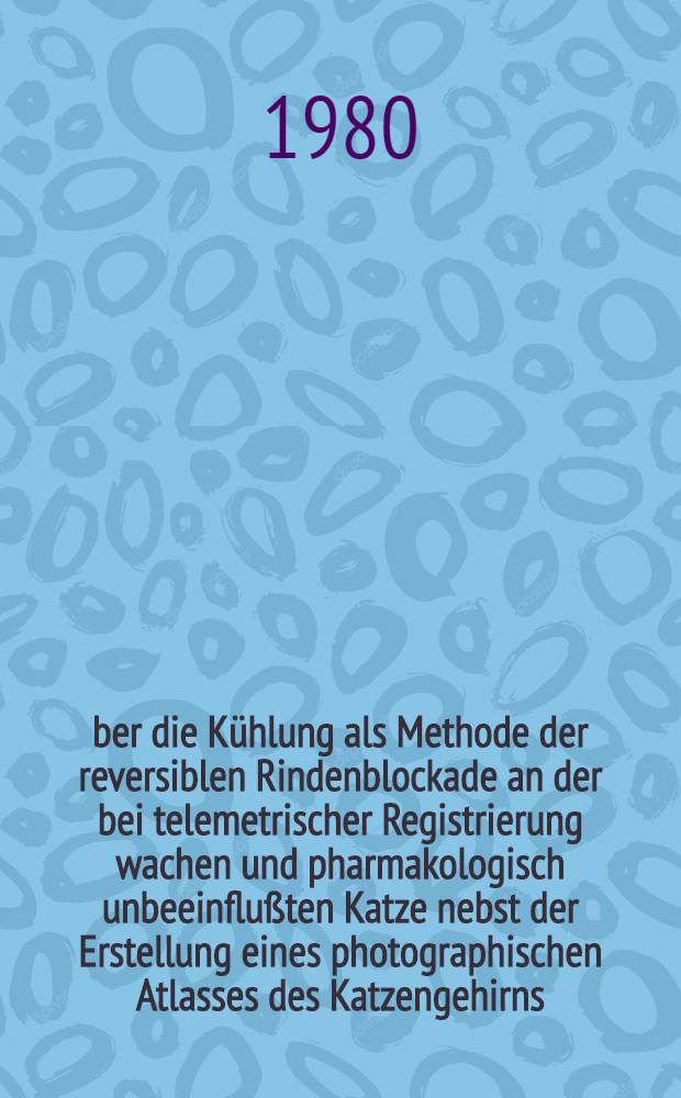 Über die Kühlung als Methode der reversiblen Rindenblockade an der bei telemetrischer Registrierung wachen und pharmakologisch unbeeinflußten Katze nebst der Erstellung eines photographischen Atlasses des Katzengehirns : Inaug.-Diss