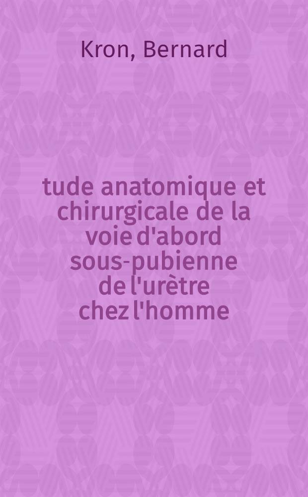 Étude anatomique et chirurgicale de la voie d'abord sous-pubienne de l'urètre chez l'homme : Thèse ..