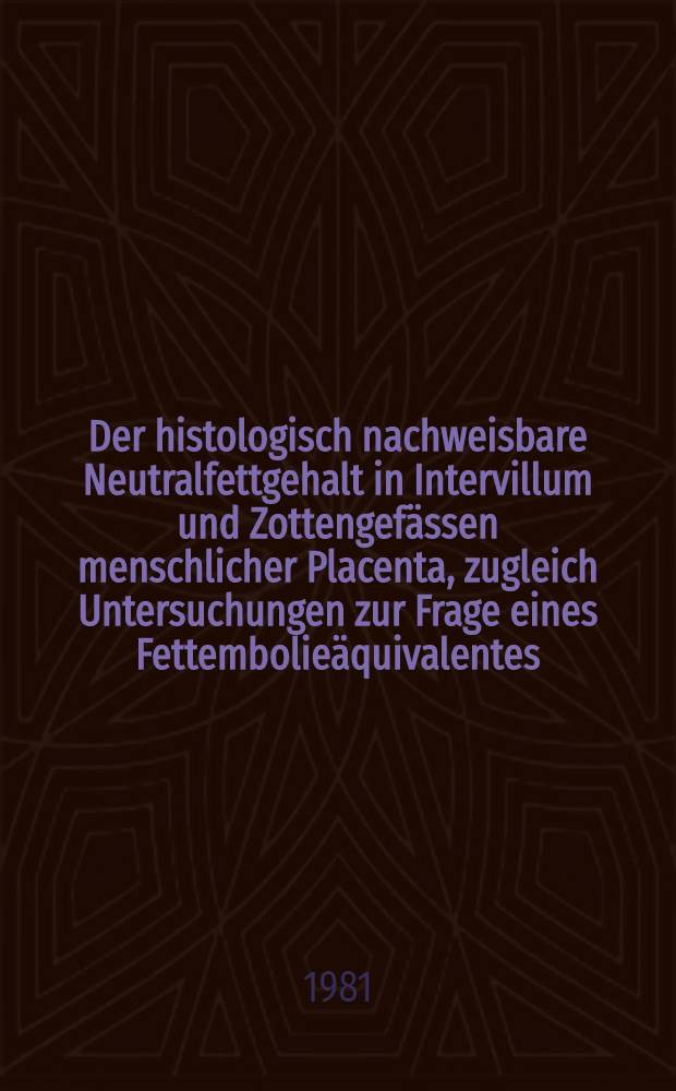 Der histologisch nachweisbare Neutralfettgehalt in Intervillum und Zottengefässen menschlicher Placenta, zugleich Untersuchungen zur Frage eines Fettembolieäquivalentes : Inaug.-Diss