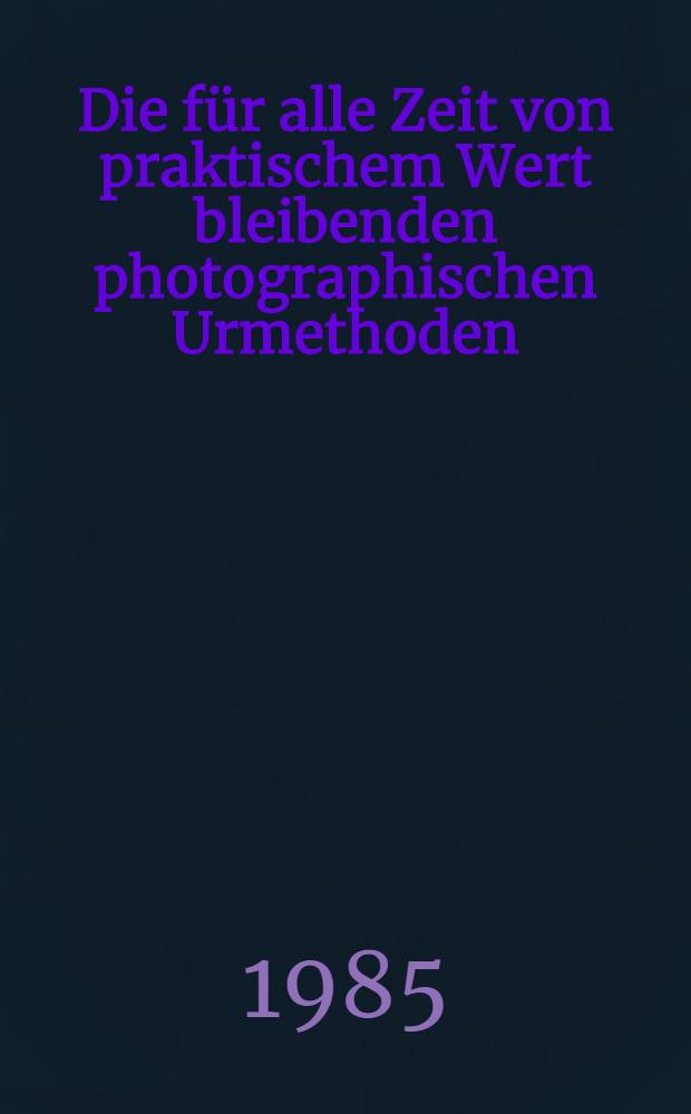 Die für alle Zeit von praktischem Wert bleibenden photographischen Urmethoden