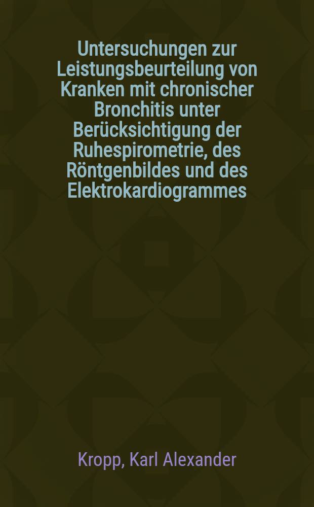 Untersuchungen zur Leistungsbeurteilung von Kranken mit chronischer Bronchitis unter Berücksichtigung der Ruhespirometrie, des Röntgenbildes und des Elektrokardiogrammes : Inaug.-Diss. ... der ... Med. Fak. der ... Univ. Erlangen-Nürnberg