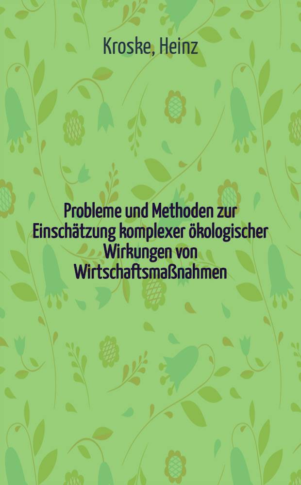 Probleme und Methoden zur Einsch&auml;tzung komplexer &ouml;kologischer Wirkungen von Wirtschaftsma&szlig;nahmen : Vortr. vor der Kl. Umweltschutz u. Umweltgestaltung der AdW der DDR am 18. Jan. 1979 von Dr. Heinz Kroske (Mitautoren Dr. Ingrid Kr&uuml;ger-Uhlemann u. Dr. Gerhard Lerch)