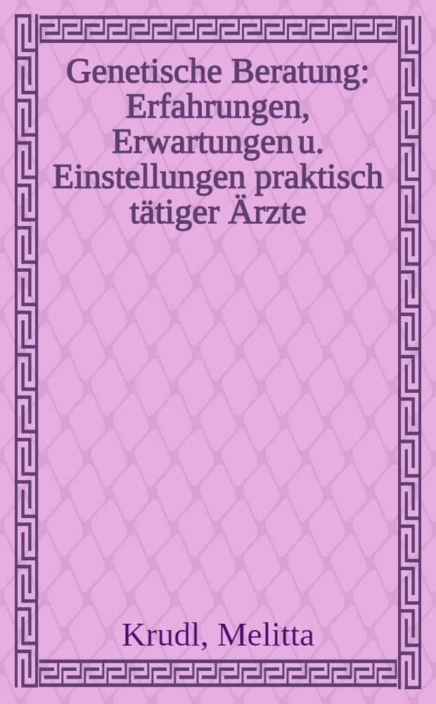 Genetische Beratung : Erfahrungen, Erwartungen u. Einstellungen praktisch tätiger Ärzte : 2. Befragung von 64 niedergelassenen Frauenärzten : Inaug.-Diss