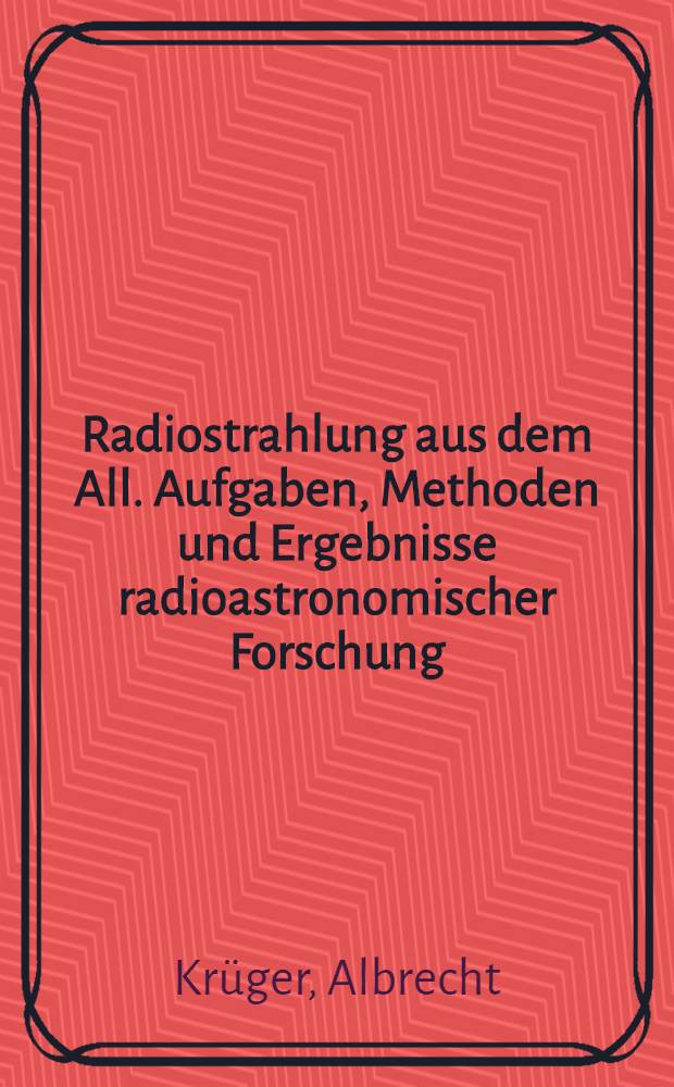Radiostrahlung aus dem All. Aufgaben, Methoden und Ergebnisse radioastronomischer Forschung