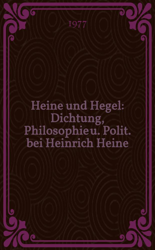 Heine und Hegel : Dichtung, Philosophie u. Polit. bei Heinrich Heine