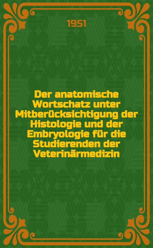 Der anatomische Wortschatz unter Mitberücksichtigung der Histologie und der Embryologie für die Studierenden der Veterinärmedizin