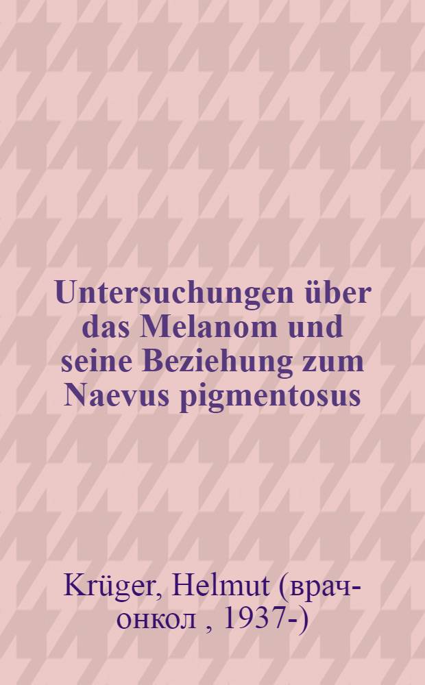 Untersuchungen über das Melanom und seine Beziehung zum Naevus pigmentosus : Inaug.-Diss. ... einer ... Med. Fakultät der ... Univ. zu Tübingen